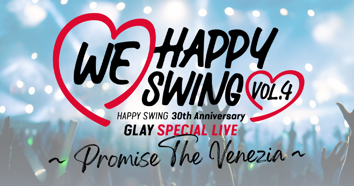 HAPPY SWING 30th Anniversary GLAY SPECIAL LIVE ~We♡Happy Swing HAPPY SWING 30th Anniversary GLAY SPECIAL LIVE ~We♡Happy Swing