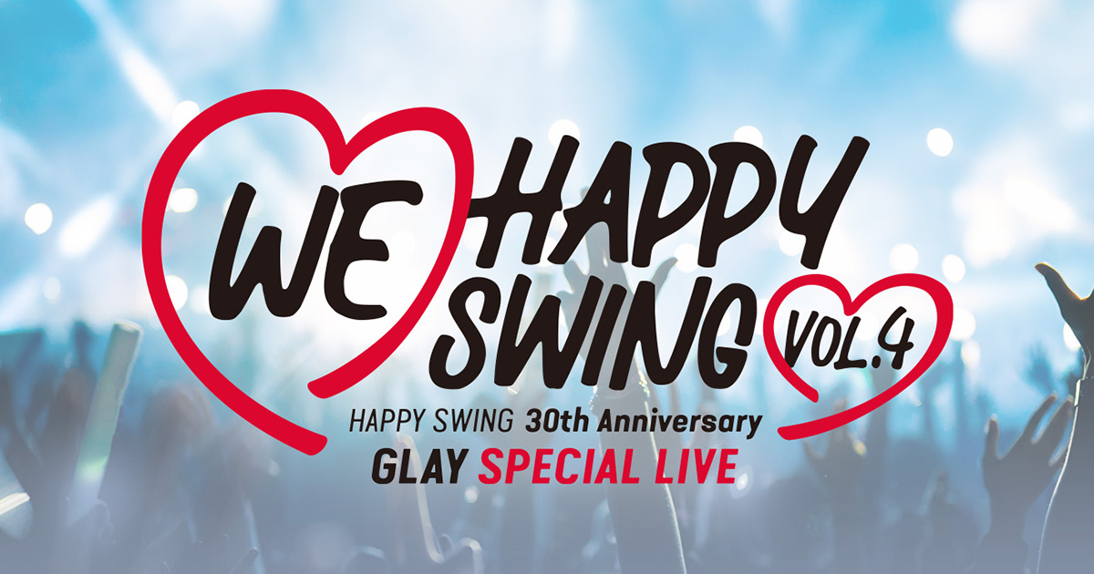HAPPY SWING 30th Anniversary GLAY SPECIAL LIVE ～We♡Happy Swing