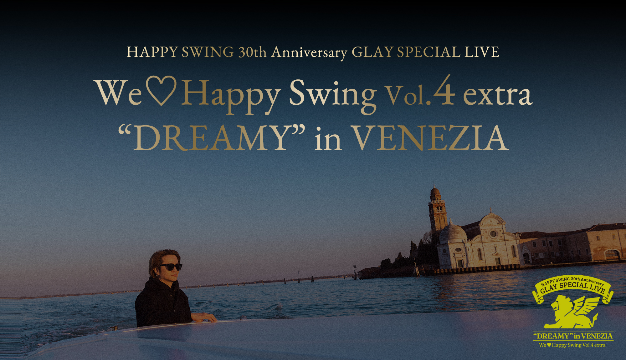 HAPPY SWING 30th Anniversary GLAY SPECIAL LIVE We♡Happy Swing Vol.4 extra “DREAMY” in VENEZIA